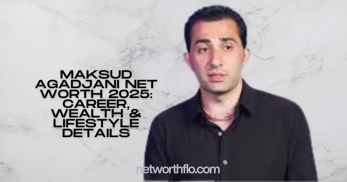 Maksud Agadjani Net Worth 2025: Career, Wealth & Lifestyle